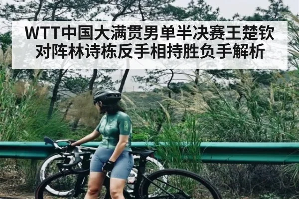 WTT中国大满贯男单半决赛王楚钦对阵林诗栋反手相持胜负手解析